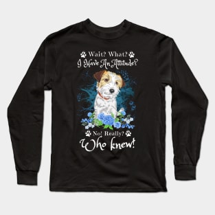 Wait What I Have An Attitude No Really Who Knew, Funny Jack Russell Sayings Long Sleeve T-Shirt